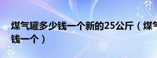 煤气罐多少钱一个新的25公斤（煤气罐多少钱一个）