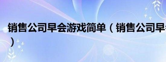 销售公司早会游戏简单（销售公司早会小游戏）