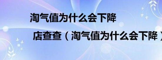 淘气值为什么会下降 | 店查查（淘气值为什么会下降）