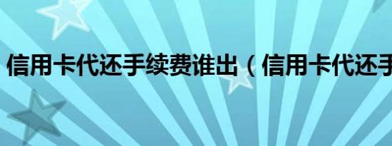 信用卡代还手续费谁出（信用卡代还手续费）