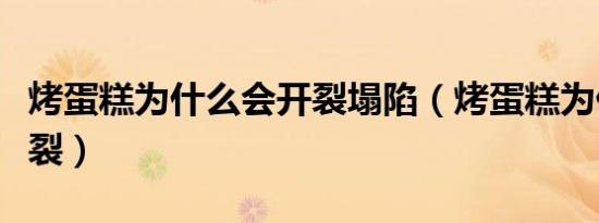 烤蛋糕为什么会开裂塌陷（烤蛋糕为什么会开裂）