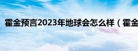 霍金预言2023年地球会怎么样（霍金语言）