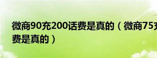 微商90充200话费是真的（微商75充200话费是真的）