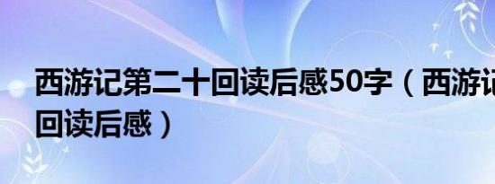 西游记第二十回读后感50字（西游记第二十回读后感）