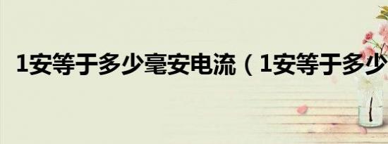 1安等于多少毫安电流（1安等于多少毫安）