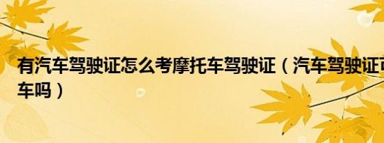 有汽车驾驶证怎么考摩托车驾驶证（汽车驾驶证可以开摩托车吗）