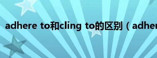 adhere to和cling to的区别（adhere to）