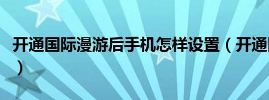 开通国际漫游后手机怎样设置（开通国际漫游）