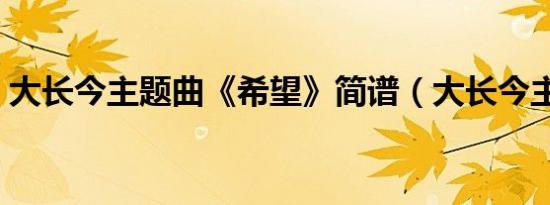 大长今主题曲《希望》简谱（大长今主题曲）