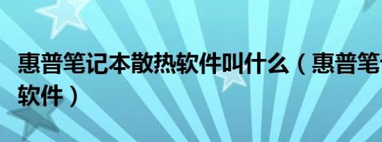 惠普笔记本散热软件叫什么（惠普笔记本散热软件）