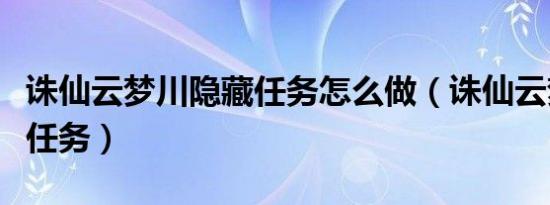 诛仙云梦川隐藏任务怎么做（诛仙云梦川隐藏任务）