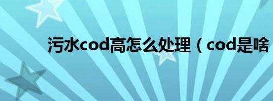 污水cod高怎么处理（cod是啥）