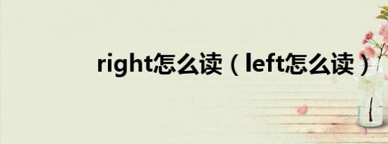 right怎么读（left怎么读）