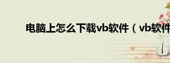 电脑上怎么下载vb软件（vb软件）