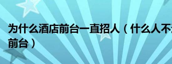 为什么酒店前台一直招人（什么人不适合面试前台）