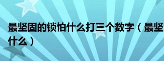 最坚固的锁怕什么打三个数字（最坚固的锁怕什么）