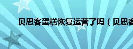 贝思客蛋糕恢复运营了吗（贝思客）