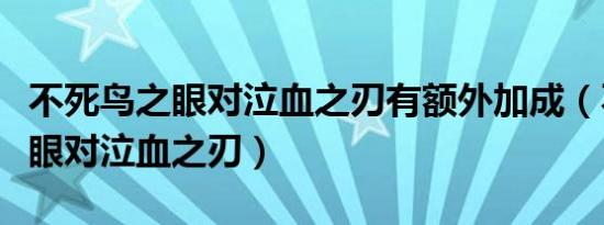 不死鸟之眼对泣血之刃有额外加成（不死鸟之眼对泣血之刃）