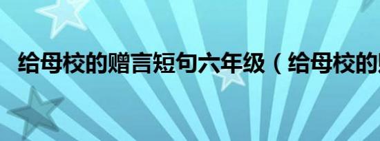 给母校的赠言短句六年级（给母校的赠言）