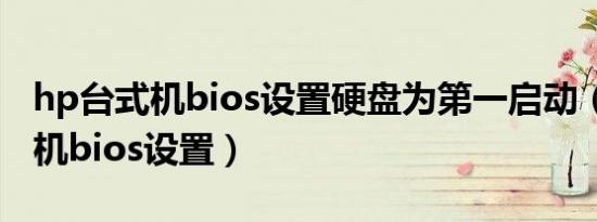 hp台式机bios设置硬盘为第一启动（hp台式机bios设置）