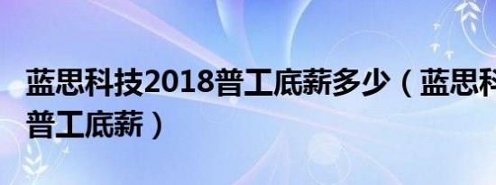 蓝思科技2018普工底薪多少（蓝思科技2018普工底薪）