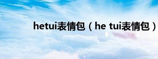 hetui表情包（he tui表情包）