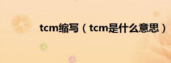 tcm缩写（tcm是什么意思）