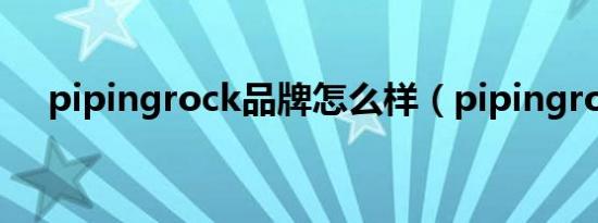 pipingrock品牌怎么样（pipingrock）