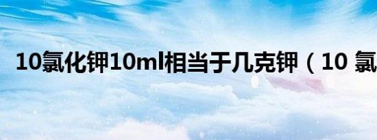 10氯化钾10ml相当于几克钾（10 氯化钾）