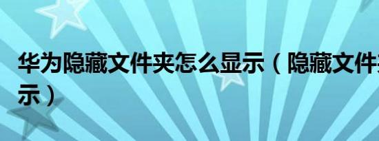 华为隐藏文件夹怎么显示（隐藏文件夹怎么显示）