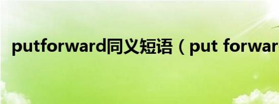 putforward同义短语（put forward to）