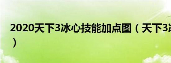 2020天下3冰心技能加点图（天下3冰心加点）