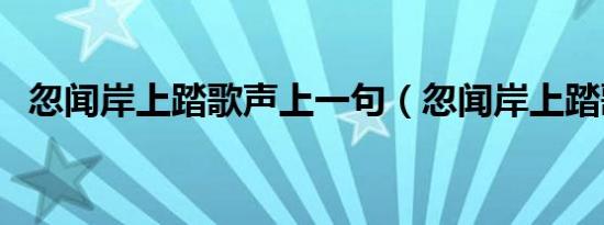 忽闻岸上踏歌声上一句（忽闻岸上踏歌声）