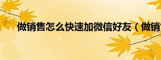 做销售怎么快速加微信好友（做销售）