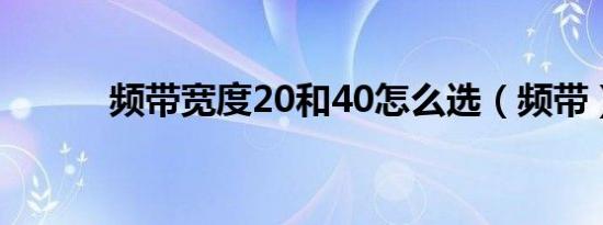 频带宽度20和40怎么选（频带）