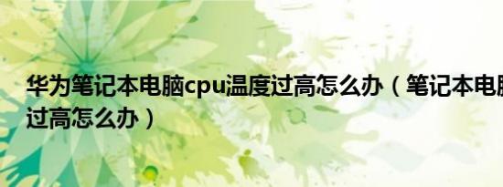 华为笔记本电脑cpu温度过高怎么办（笔记本电脑cpu温度过高怎么办）