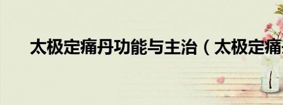 太极定痛丹功能与主治（太极定痛丹）