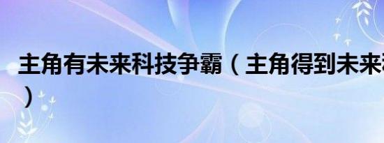 主角有未来科技争霸（主角得到未来科技小说）