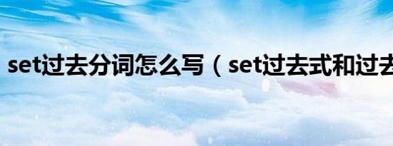 set过去分词怎么写（set过去式和过去分词）