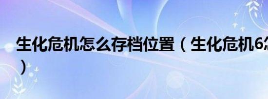 生化危机怎么存档位置（生化危机6怎么存档）