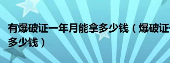 有爆破证一年月能拿多少钱（爆破证一年能拿多少钱）