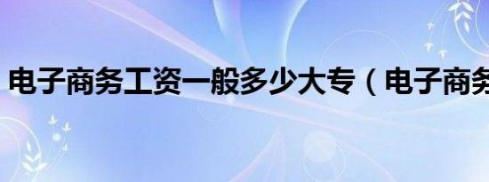 电子商务工资一般多少大专（电子商务工资）