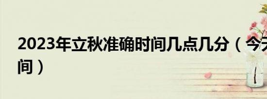 2023年立秋准确时间几点几分（今天立秋时间）