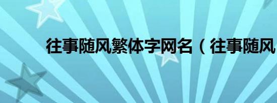 往事随风繁体字网名（往事随风）