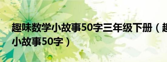 趣味数学小故事50字三年级下册（趣味数学小故事50字）