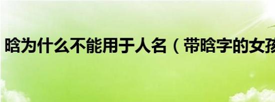 晗为什么不能用于人名（带晗字的女孩名字）