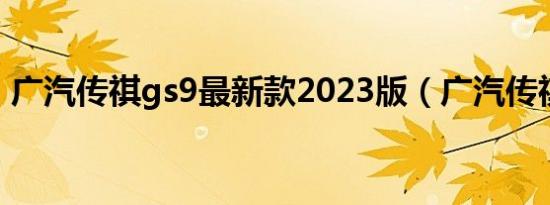 广汽传祺gs9最新款2023版（广汽传祺gs9）