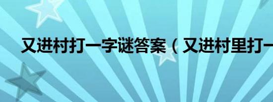 又进村打一字谜答案（又进村里打一字）