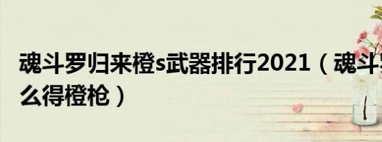 魂斗罗归来橙s武器排行2021（魂斗罗归来怎么得橙枪）