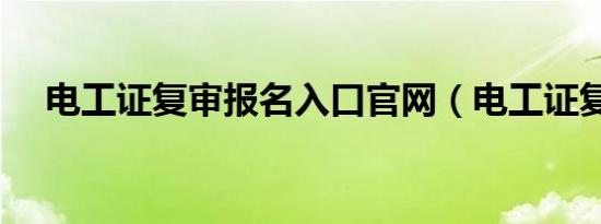 电工证复审报名入口官网（电工证复审）